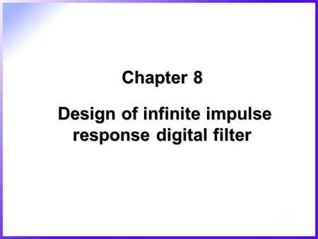 Chapter 8 Design of infinite impulse response digital filter.