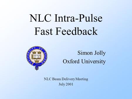NLC Intra-Pulse Fast Feedback Simon Jolly Oxford University NLC Beam Delivery Meeting July 2001.