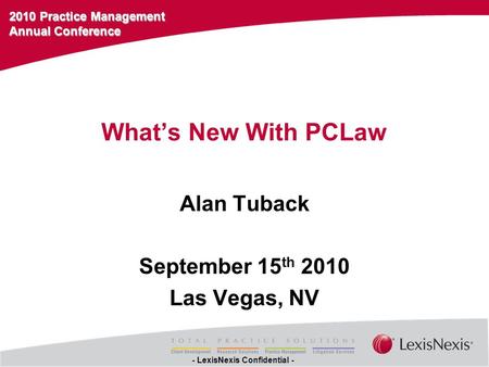 2010 Practice Management Annual Conference - LexisNexis Confidential - What’s New With PCLaw Alan Tuback September 15 th 2010 Las Vegas, NV.