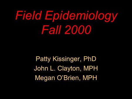 Field Epidemiology Fall 2000 Patty Kissinger, PhD John L. Clayton, MPH Megan O’Brien, MPH.