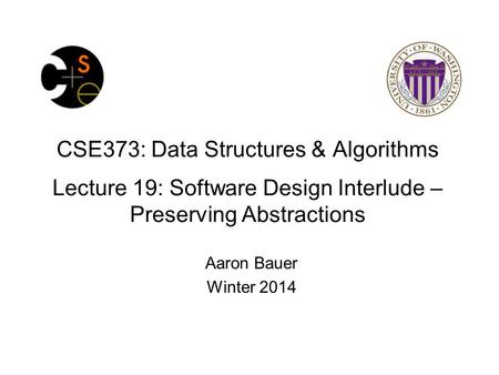 CSE373: Data Structures & Algorithms Lecture 19: Software Design Interlude – Preserving Abstractions Aaron Bauer Winter 2014.