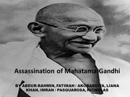 Assassination of Mahatama Gandhi BY ABDUR-RAHMIN, FATIMAH / AKOBARDIYA, LIANA KHAN, IMRAN / PASQUAROSA, NICHOLAS.