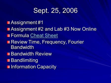 Sept. 25, 2006 Assignment #1 Assignment #2 and Lab #3 Now Online Formula Cheat Sheet Cheat SheetCheat Sheet Review Time, Frequency, Fourier Bandwidth Bandwidth.