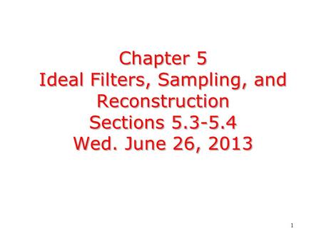 1 Chapter 5 Ideal Filters, Sampling, and Reconstruction Sections 5.3-5.4 Wed. June 26, 2013.