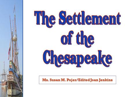 Ms. Susan M. Pojer/Edited Joan Jenkins. Objective To be able to describe pattern of colonization in the Chesapeake.
