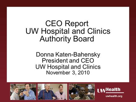 CEO Report UW Hospital and Clinics Authority Board Donna Katen-Bahensky President and CEO UW Hospital and Clinics November 3, 2010.