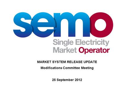 MARKET SYSTEM RELEASE UPDATE Modifications Committee Meeting 25 September 2012.
