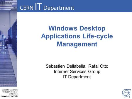 CERN IT Department CH-1211 Genève 23 Switzerland www.cern.ch/i t Windows Desktop Applications Life-cycle Management Sebastien Dellabella, Rafal Otto Internet.
