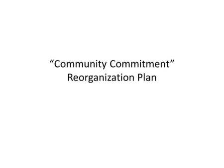 “Community Commitment” Reorganization Plan. Reorganization Factors Industry-wide over-bedding crisis – Fewer hospitalizations – Persistent pressure from.