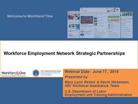 Welcome to Workforce 3 One U.S. Department of Labor Employment and Training Administration Webinar Date: June 17, 2014 Presented by: Mary Lynn ReVoir &