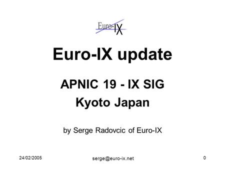 24/02/20050 Euro-IX update APNIC 19 - IX SIG Kyoto Japan by Serge Radovcic of Euro-IX