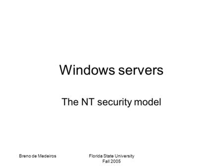 Breno de MedeirosFlorida State University Fall 2005 Windows servers The NT security model.