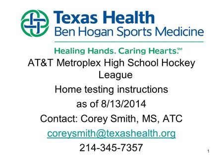 AT&T Metroplex High School Hockey League Home testing instructions as of 8/13/2014 Contact: Corey Smith, MS, ATC 214-345-7357.