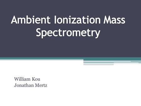 William Kou Jonathan Mertz. Introduction The field of Mass Spectrometry using Ambient Ionization techniques has grown exponentially since 2004. The direct.