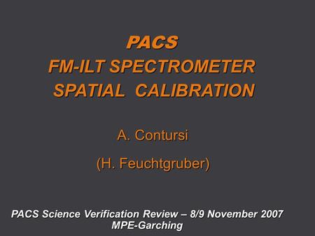 PACS FM-ILT SPECTROMETER SPATIAL CALIBRATION A. Contursi (H. Feuchtgruber) PACS Science Verification Review – 8/9 November 2007 MPE-Garching.