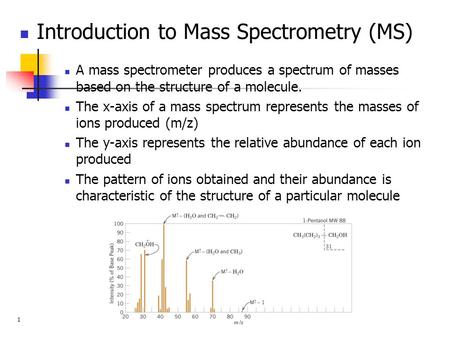 Introduction to Mass Spectrometry (MS) A mass spectrometer produces a spectrum of masses based on the structure of a molecule. The x-axis of a mass spectrum.