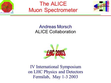The ALICE Muon Spectrometer Andreas Morsch ALICE Collaboration IV International Symposium on LHC Physics and Detectors Fermilab, May 1-3 2003.