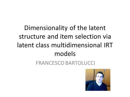 Dimensionality of the latent structure and item selection via latent class multidimensional IRT models FRANCESCO BARTOLUCCI.