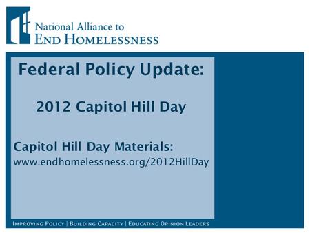 Federal Policy Update: 2012 Capitol Hill Day Capitol Hill Day Materials: www.endhomelessness.org/2012HillDay.