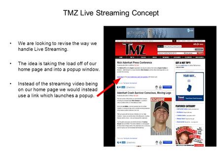 TMZ Live Streaming Concept We are looking to revise the way we handle Live Streaming. The idea is taking the load off of our home page and into a popup.