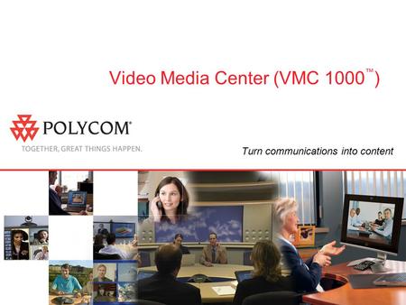 Video Media Center (VMC 1000 ™ ) Turn communications into content.