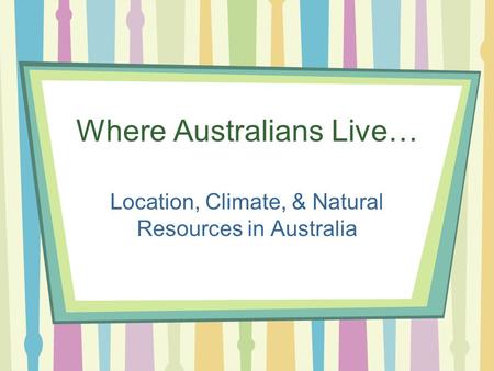 Where Australians Live… Location, Climate, & Natural Resources in Australia.