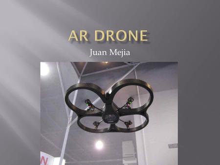 Juan Mejia.  It is a quadricopter made with carbon fiber and PA66 plastic  Contains Micro-Electro-Mechanical Systems and video processing to ensure.