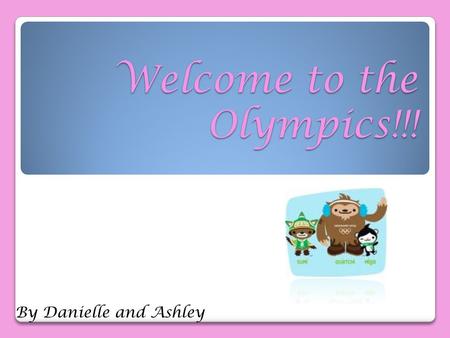 Welcome to the Olympics!!! By Danielle and Ashley.