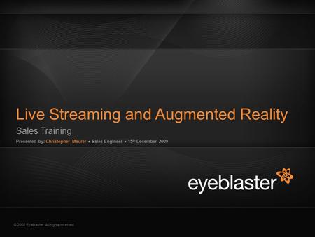 © 2008 Eyeblaster. All rights reserved Sales Training Presented by: Christopher Maurer ● Sales Engineer ● 15 th December 2009 Live Streaming and Augmented.