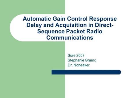 Automatic Gain Control Response Delay and Acquisition in Direct- Sequence Packet Radio Communications Sure 2007 Stephanie Gramc Dr. Noneaker.