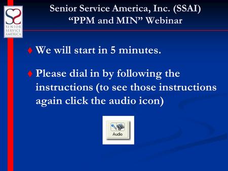 Senior Service America, Inc. (SSAI) “PPM and MIN” Webinar t t We will start in 5 minutes. t t Please dial in by following the instructions (to see those.