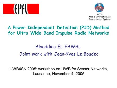 A Power Independent Detection (PID) Method for Ultra Wide Band Impulse Radio Networks Alaeddine EL-FAWAL Joint work with Jean-Yves Le Boudec UWB4SN 2005:
