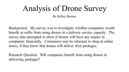 Analysis of Drone Survey By Kelley Barrow Background: My survey was to investigate whether companies would benefit or suffer from using drones in a delivery.