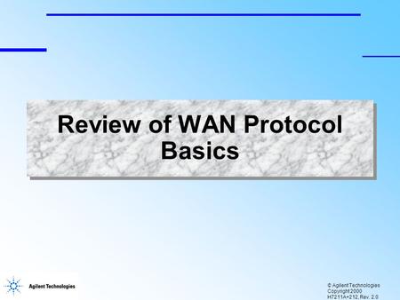 © Agilent Technologies Copyright 2000 H7211A+212, Rev. 2.0 Review of WAN Protocol Basics.