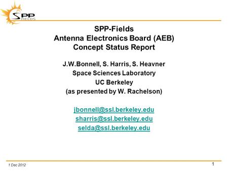 1 Dec 2012 1 SPP-Fields Antenna Electronics Board (AEB) Concept Status Report J.W.Bonnell, S. Harris, S. Heavner Space Sciences Laboratory UC Berkeley.