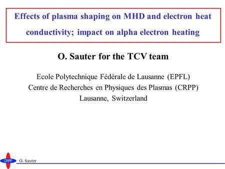 O. Sauter Effects of plasma shaping on MHD and electron heat conductivity; impact on alpha electron heating O. Sauter for the TCV team Ecole Polytechnique.