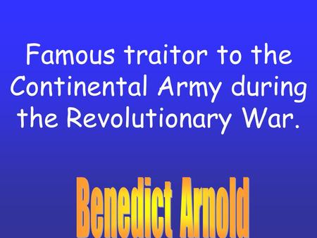 Famous traitor to the Continental Army during the Revolutionary War.
