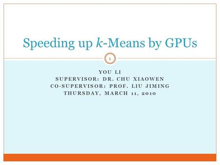 YOU LI SUPERVISOR: DR. CHU XIAOWEN CO-SUPERVISOR: PROF. LIU JIMING THURSDAY, MARCH 11, 2010 Speeding up k-Means by GPUs 1.