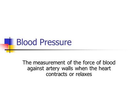 Blood Pressure The measurement of the force of blood against artery walls when the heart contracts or relaxes.