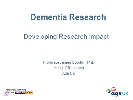 Dementia Research Professor James Goodwin PhD Head of Research Age UK Developing Research Impact.