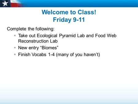 Welcome to Class! Friday 9-11 Complete the following:  Take out Ecological Pyramid Lab and Food Web Reconstruction Lab  New entry “Biomes”  Finish Vocabs.