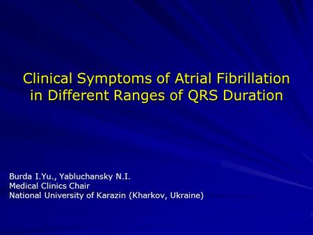 Clinical Symptoms of Atrial Fibrillation in Different Ranges of QRS Duration Burda I.Yu., Yabluchansky N.I. Medical Clinics Chair National University of.