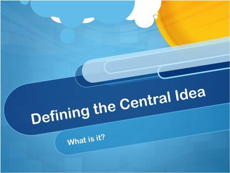 Defining the Central Idea What is it?. Central Idea The central idea should be: A complete sentence True in every part of the world Interesting and engaging.