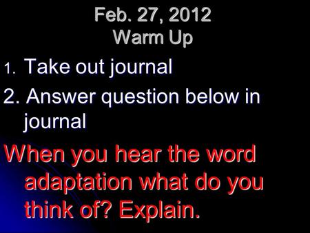 Feb. 27, 2012 Warm Up 1. Take out journal 2. Answer question below in journal When you hear the word adaptation what do you think of? Explain.