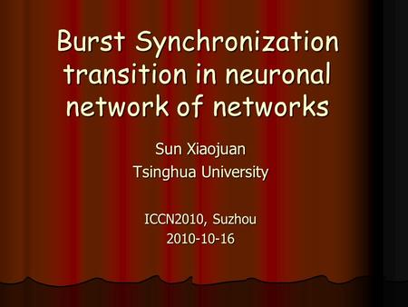 Burst Synchronization transition in neuronal network of networks Sun Xiaojuan Tsinghua University ICCN2010, Suzhou 2010-10-16.