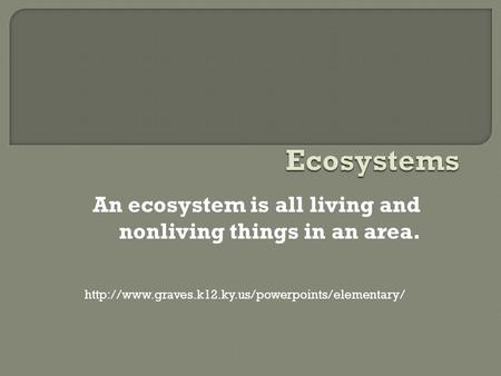 An ecosystem is all living and nonliving things in an area.