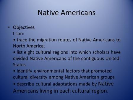 Native Americans Objectives I can: trace the migration routes of Native Americans to North America. list eight cultural regions into which scholars have.