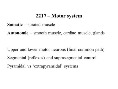 2217 – Motor system Somatic – striated muscle Autonomic – smooth muscle, cardiac muscle, glands Upper and lower motor neurons (final common path) Segmental.