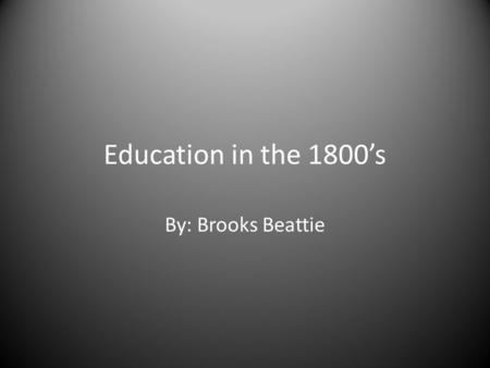 Education in the 1800’s By: Brooks Beattie. What types of Schools were there? The schools in the 1800’s were just one room. In that room there was a chalkboard,