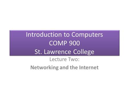 Introduction to Computers COMP 900 St. Lawrence College Lecture Two: Networking and the Internet.